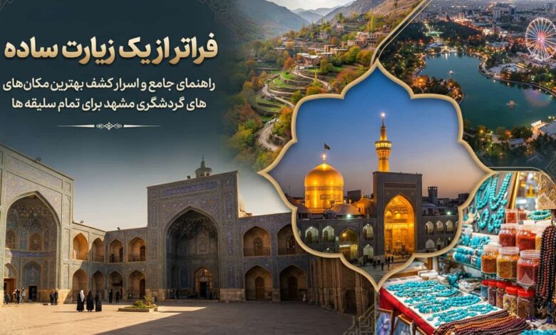 فراتر از یک زیارت ساده؛ راهنمای جامع و اسرار کشف بهترین مکان های گردشگری مشهد برای تمام سلیقه ها